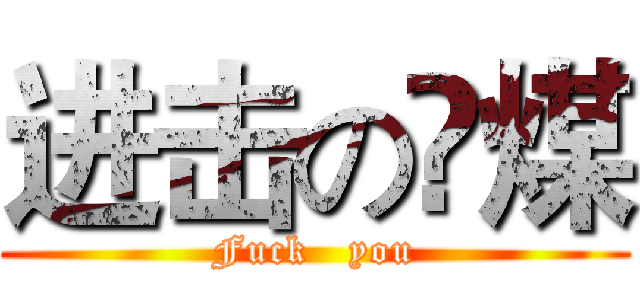 进击の缷煤 (Fuck   you)