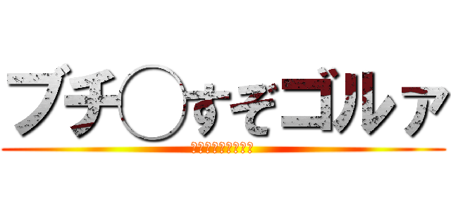 ブチ◯すぞゴルァ (？？？？？？？？？)