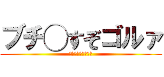 ブチ◯すぞゴルァ (？？？？？？？？？)