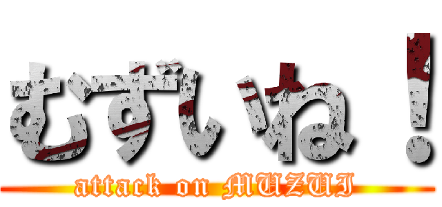 むずいね！ (attack on MUZUI)