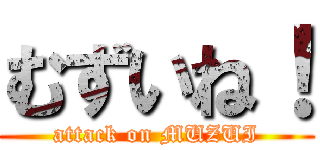 むずいね！ (attack on MUZUI)