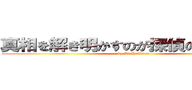 真相を解き明かすのが探偵の性なんでね (by Ai Haibara)