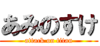あみのすけ (attack on titan)