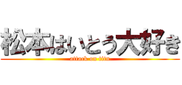 松本はいとう大好き (attack on titn)