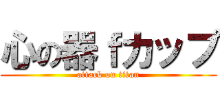 心の器ｆカップ (attack on titan)