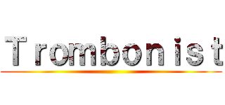 Ｔｒｏｍｂｏｎｉｓｔ ()