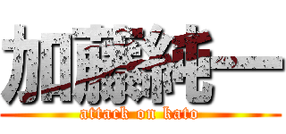 加藤純一 (attack on kato)