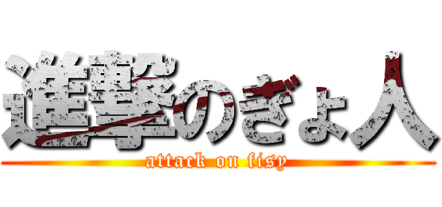 進撃のぎょ人 (attack on fisy)