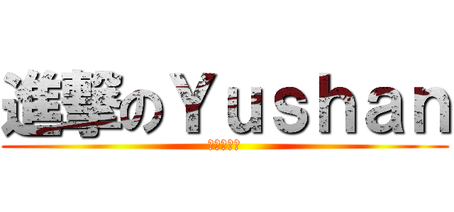 進撃のＹｕｓｈａｎ (進擊的綺灣)