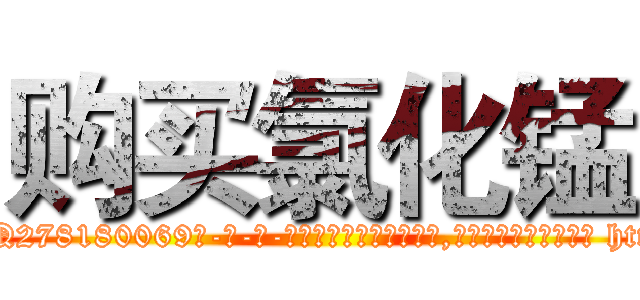 购买氯化锰 (购买氯化锰【电-186x2687x6963-Q278180069元-吉-药-业】我们做的是长期生意,靠的是老客户长期支持 http://sngk.net/BGKZ5u
)