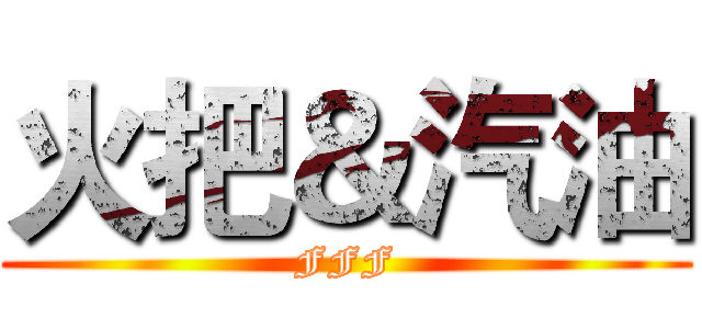 火把＆汽油 (FFF)