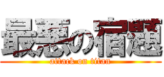 最悪の宿題 (attack on titan)