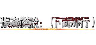 張為傑說：（下面那行） (My name is Fuck you!)