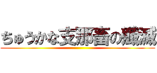 ちゅうかな支那畜の殲滅 ()