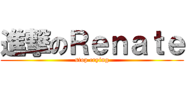 進撃のＲｅｎａｔｅ (stop crying)
