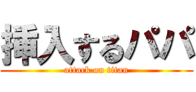 挿入するパパ (attack on titan)
