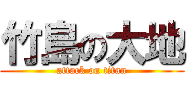 竹島の大地 (attack on titan)