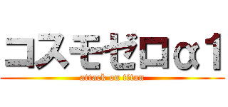 コスモゼロα１ (attack on titan)