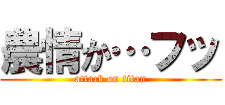 農情か…フッ (attack on titan)