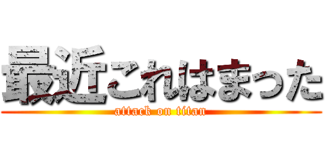 最近これはまった (attack on titan)