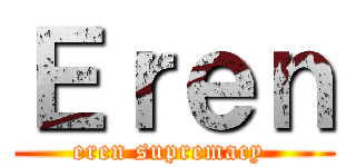 Ｅｒｅｎ (eren supremacy )