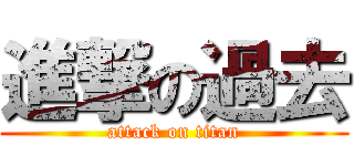 進撃の過去 (attack on titan)