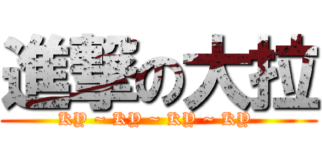 進撃の大拉 (KY ~ KY ~ KY ~ KY )