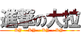 進撃の大拉 (KY ~ KY ~ KY ~ KY )