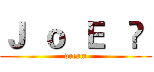 Ｊ  ｏ  Ｅ   ⋈  (dream)