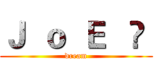 Ｊ  ｏ  Ｅ   ⋈  (dream)