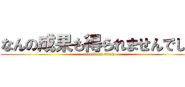 なんの成果も得られませんでした (attack on titan)