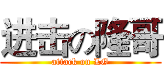 进击の隆哥 (attack on LG)