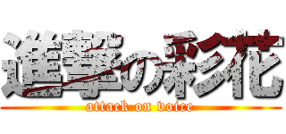 進撃の彩花 (attack on voice)