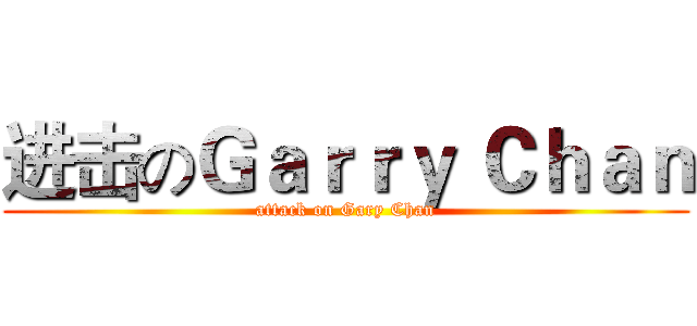 进击のＧａｒｒｙ Ｃｈａｎ (attack on Gary Chan)