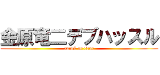 金原竜二デブハッスル (attack on titan)