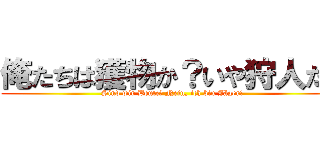 俺たちは獲物か？いや狩人だ！ (Sind wir Beute? Nein, ich bin Jäger!)