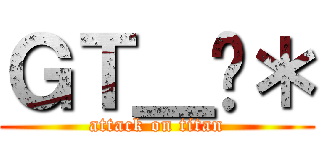 ＧＴ＿䅣＊ (attack on titan)