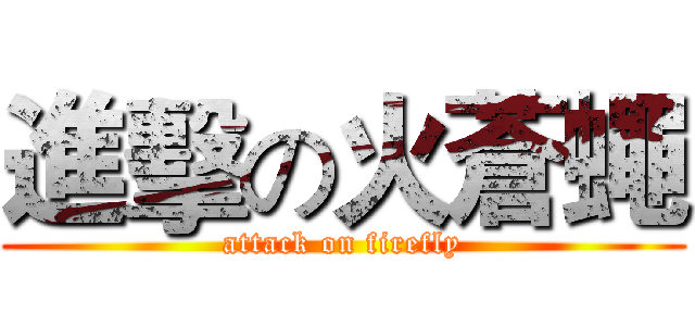 進擊の火蒼蠅 (attack on firefly)