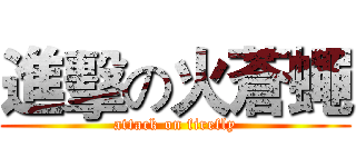 進擊の火蒼蠅 (attack on firefly)