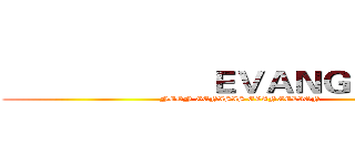                       ＥＶＡＮＧＥＬＩＯＮ  (NEON GENISIS EVANGELION )