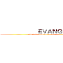                       ＥＶＡＮＧＥＬＩＯＮ  (NEON GENISIS EVANGELION )