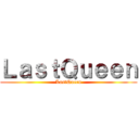 ＬａｓｔＱｕｅｅｎ (LastQueen)