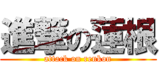 進撃の蓮根 (attack on renkon)