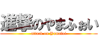 進撃のやまふぉい (attack on Yamafoi)