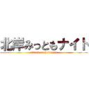 北岸みっともナイト (attack on hokugan)