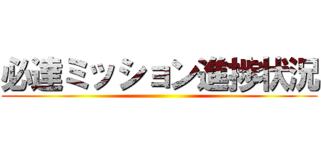 必達ミッション進捗状況 ()