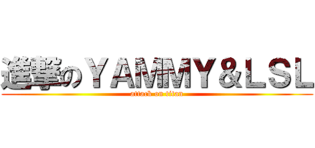 進撃のＹＡＭＭＹ＆ＬＳＬ (attack on titan)