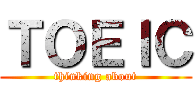 ＴＯＥＩＣ (thinking about)