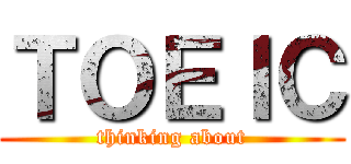 ＴＯＥＩＣ (thinking about)