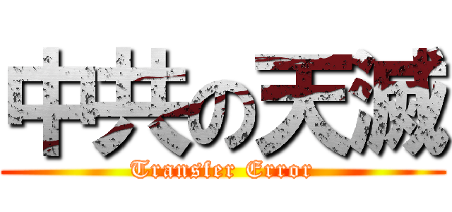 中共の天滅 (Transfer Error)